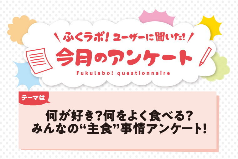 【今月のアンケート】何が好き？何をよく食べる？ みんなの”主食”事情アンケート！