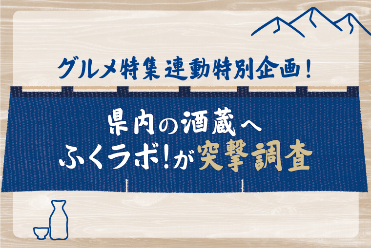 グルメ特集連動特別企画！県内の酒蔵へふくラボ！が突撃調査