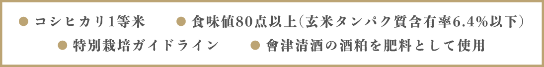 ● コシヒカリ1等米 ● 高い食味 ● 特別栽培ガイドライン ● 會津清酒の酒粕を肥料として使用