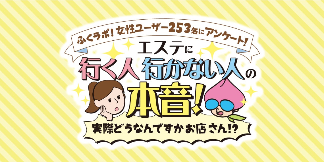 ふくラボ！女性ユーザー253名にアンケート！エステに行く人行かない人の本音！実際どうなんですかお店さん！？