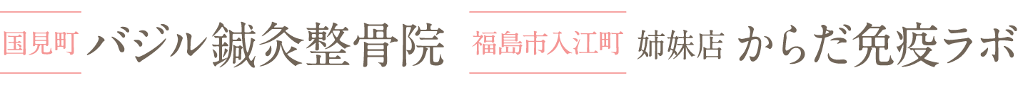 【国見町】バジル鍼灸整骨院【福島市入江町】姉妹店 からだ免疫ラボ