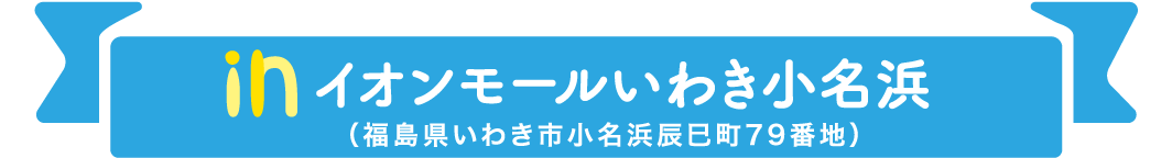 in イオンモールいわき小名浜 （福島県いわき市小名浜辰巳町79番地）