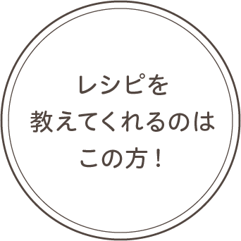 レシピを教えてくれるのはこの方！