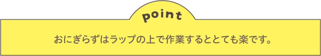 point おにぎらずはラップの上で作業するととても楽です。