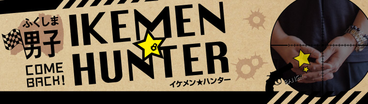 ふくしま男子「IKEMEN★HUNTER」