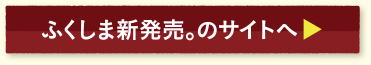 ふくしま新発売。のサイトへ