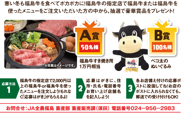 期間中、福島牛の指定店で福島牛または福島牛を使ったメニューをご注文頂いた方の中から、抽選で50名様に10,000円相当の福島牛をプレゼント！