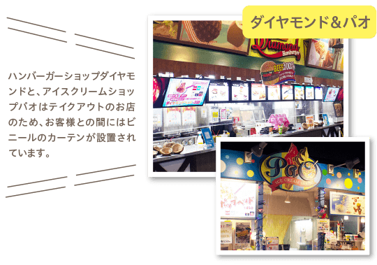 ハンバーガーショップダイヤモンドと、アイスクリームショップパオはテイクアウトのお店のため、お客様との間にはビニールのカーテンが設置されています。