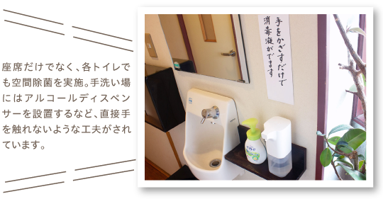 座席だけでなく、各トイレでも空間除菌を実施。手洗い場にはアルコールディスペンサーを設置するなど、直接手を触れないような工夫がされています。