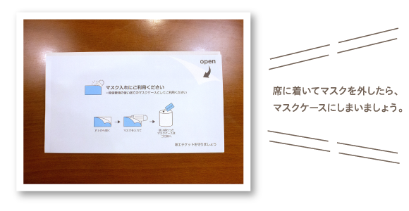 席に着いてマスクを外したら、マスクケースにしまいましょう。