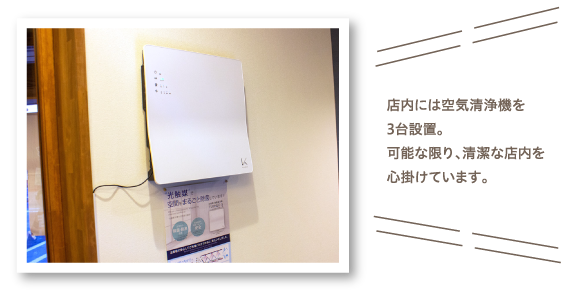 店内には空気清浄機を3台設置。可能な限り、清潔な店内を心掛けています。