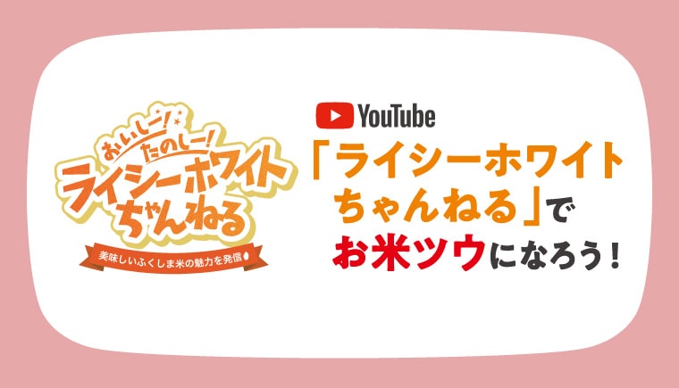 ライシーホワイトちゃんねる 「ライシーホワイトちゃんねる」でお米ツウになろう！