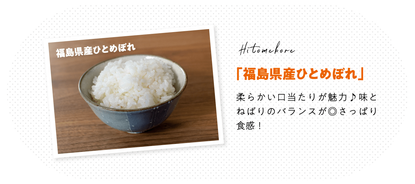 「福島県産ひとめぼれ」柔らかい口当たりが魅力♪味とねばりのバランスが◎さっぱり食感！