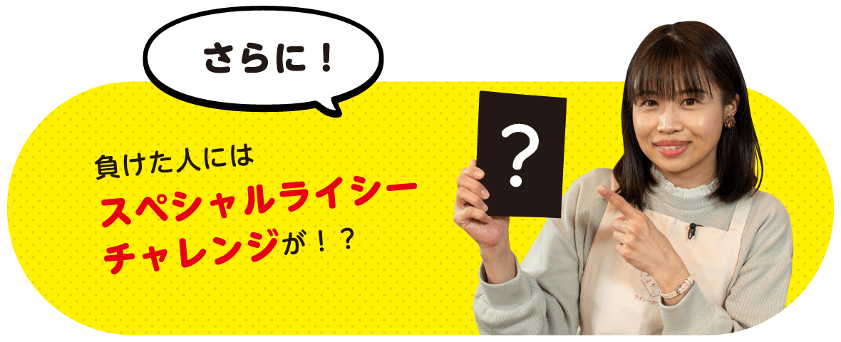 さらに！負けた人にはスペシャルライシーチャレンジが！？