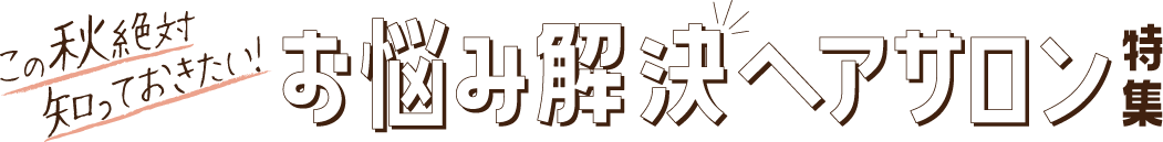 この秋絶対知っておきたい！お悩み解決ヘアサロン特集