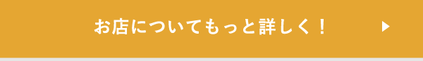 お店についてもっと詳しく！