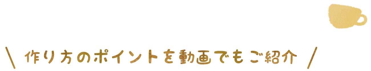 作り方のポイントを動画でもご紹介