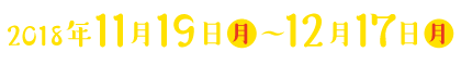 2018年11月19日(月)〜12月17日(月)