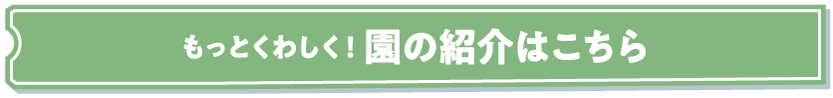 もっとくわしく！園の紹介はこちら