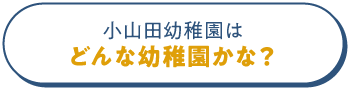 小山田幼稚園はどんな幼稚園かな？