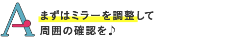 まずはミラーを調整して周囲の確認を♪