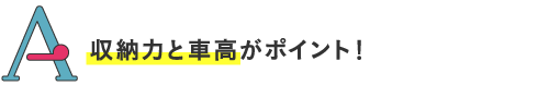 収納力と車高がポイント!