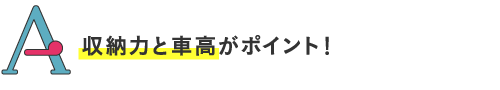 
収納力と車高がポイント！
