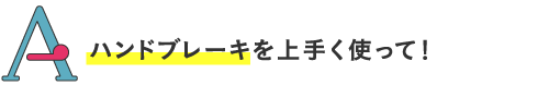 ハンドブレーキを上手く使って!