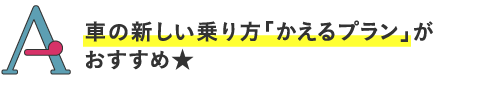 
車の新しい乗り方「かえるプラン」がおすすめ★
