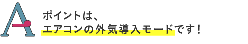 ポイントは、エアコンの外気導入モードです!