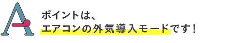 
ポイントは、エアコンの外気導入モードです！
