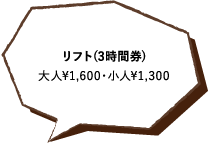 リフト(3時間券)大人¥1,600・小人¥1,300