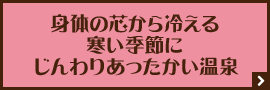 身体の芯から冷える寒い季節にじんわりあったかい温泉