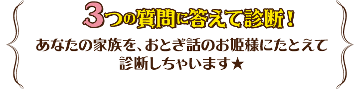 3つの質問に答えて診断！あなたの家族を、おとぎ話のお姫様にたとえて診断しちゃいます★