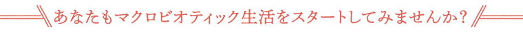 あなたもマクロビオティック生活をスタートしてみませんか？