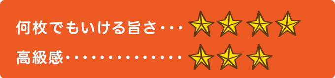 何枚でもいける旨さ　★★★★ 高級感　★★★