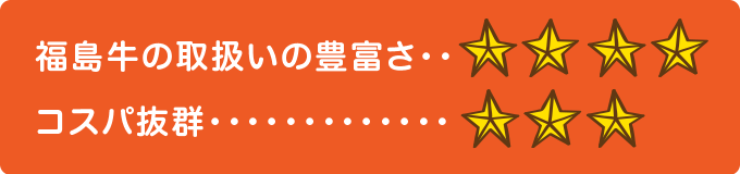 福島牛の取扱いの豊富さ　★★★★ コスパ抜群　★★★