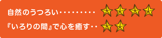 自然のうつろい　★★★★ 『いろりの間』で心を癒す　★★