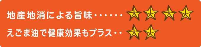 地産地消による旨味　★★★★ えごま油で健康効果もプラス　★★
