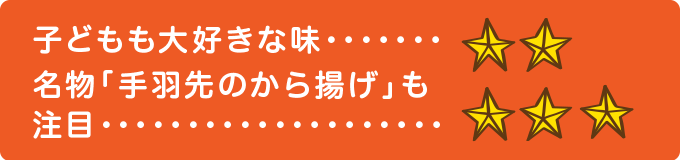 子どもも大好きな味　★★ 名物「手羽先のから揚げ」も注目　★★★