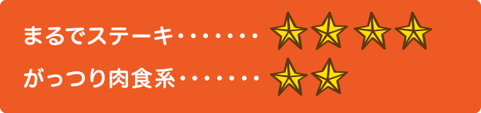 まるでステーキ　★★★★、ガッツリ肉食系　★★