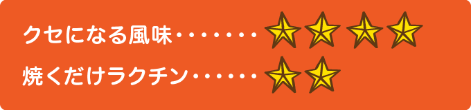 クセになる風味　★★★★、焼くだけラクチン　★★