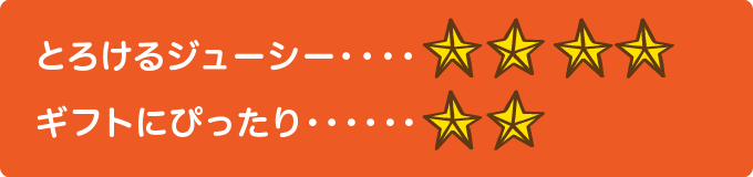 とろけるジューシー　★★★★、ギフトにぴったり　★★