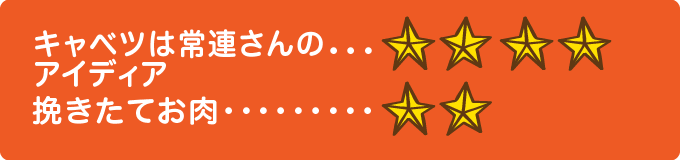 キャベツは常連さんのアイデア　★★★★、挽きたてお肉　★★