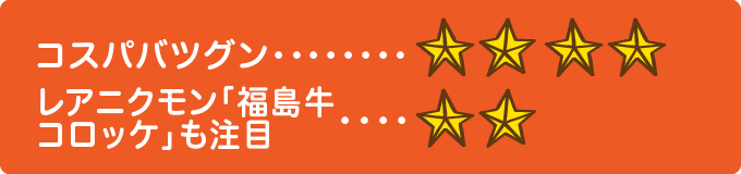 コスパバツグン　★★★★、レアニクモン「福島牛肉コロッケ」も注目　★★