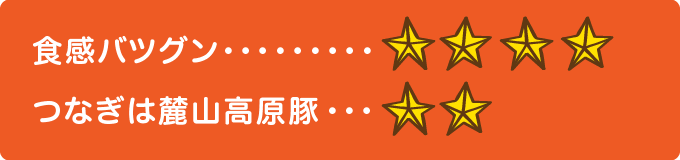 食感バツグン　★★★★、つなぎは麓山高原豚　★★
