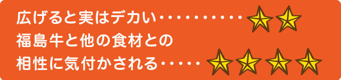 広げると実はデカい　★★ 福島牛と他の食材との相性に気付かされる…　★★★★