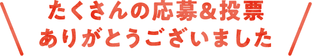 たくさんの応募＆投票ありがとうございました