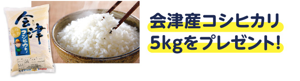 会津産コシヒカリ5kgをプレゼント！