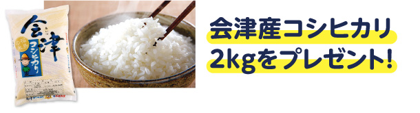 会津産コシヒカリ2kgをプレゼント！
